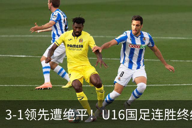 3-1领先遭绝平！U16国足连胜终结，出线之路遇阻，下轮若输恐出局
